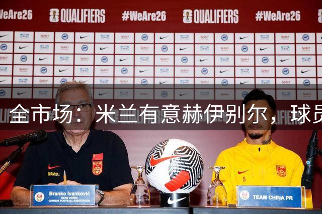 全市场：米兰有意赫伊别尔，球员符合阿莫林的引援要求